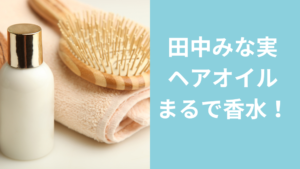 田中みな実ヘアオイル　香水みたい