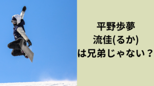 平野歩夢・流佳は兄弟じゃない！