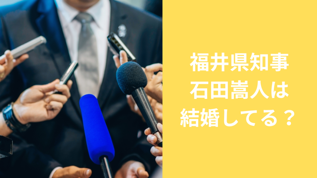 福井県知事石田嵩人は結婚してる？