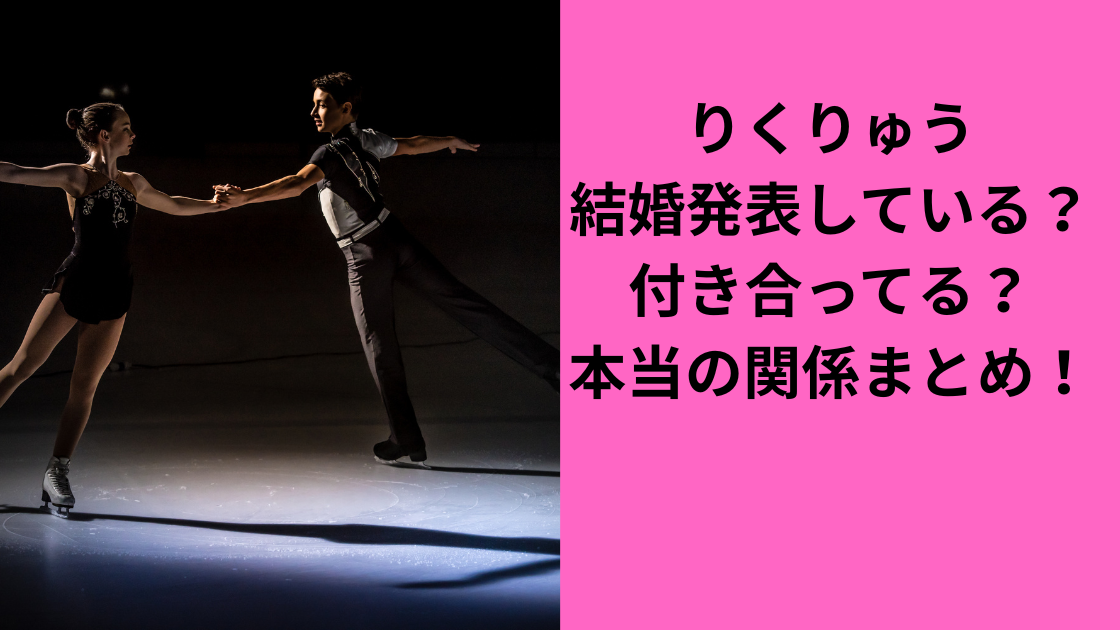 りくりゅうペア結婚している？