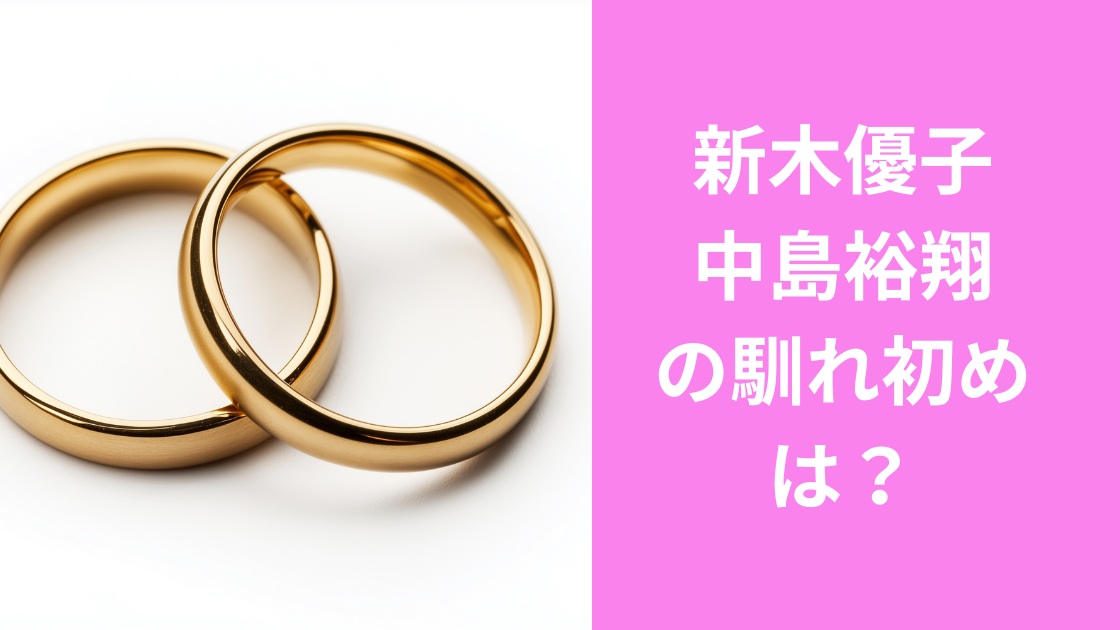 新木優子・中島裕翔の馴れ初め